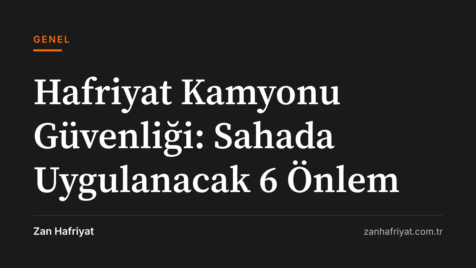 Hafriyat Kamyonu Güvenliği: Sahada Uygulanacak 6 Önlem